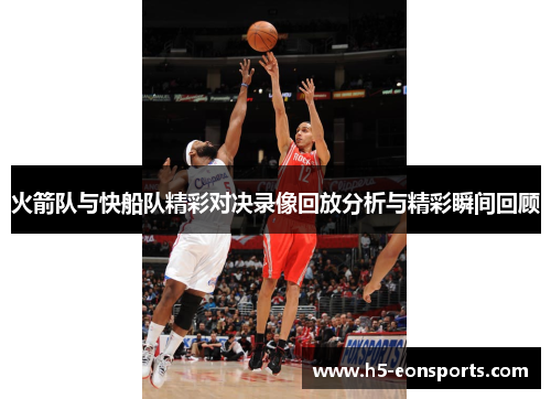 火箭队与快船队精彩对决录像回放分析与精彩瞬间回顾